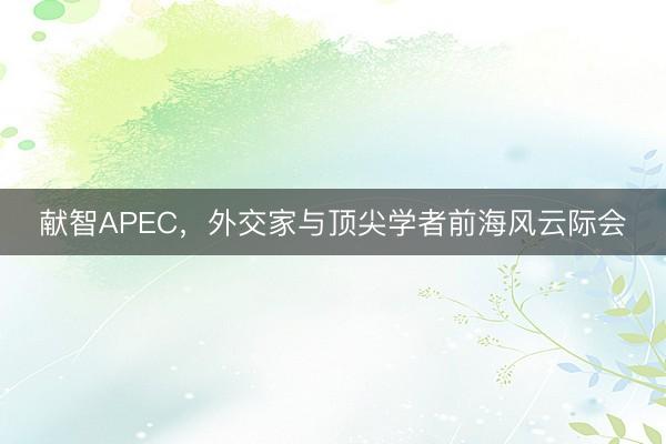 献智APEC，外交家与顶尖学者前海风云际会