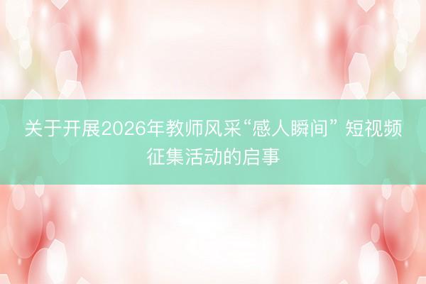 关于开展2026年教师风采“感人瞬间” 短视频征集活动的启事