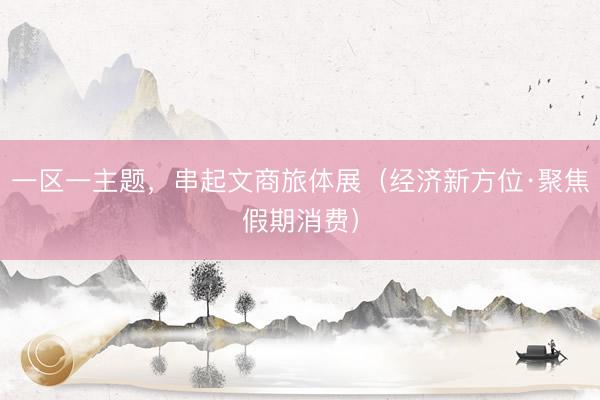 一区一主题，串起文商旅体展（经济新方位·聚焦假期消费）