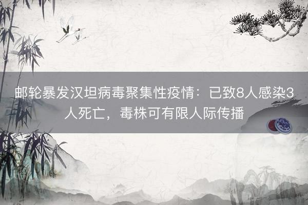 邮轮暴发汉坦病毒聚集性疫情：已致8人感染3人死亡，毒株可有限人际传播