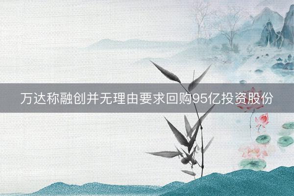 万达称融创并无理由要求回购95亿投资股份