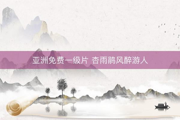 亚洲免费一级片 杏雨鹃风醉游人