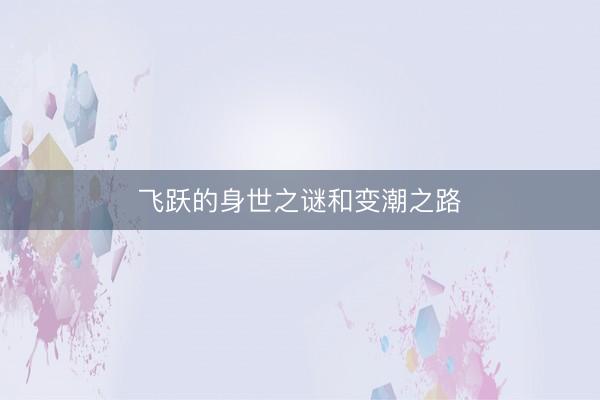 飞跃的身世之谜和变潮之路