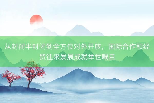 从封闭半封闭到全方位对外开放，<a href=