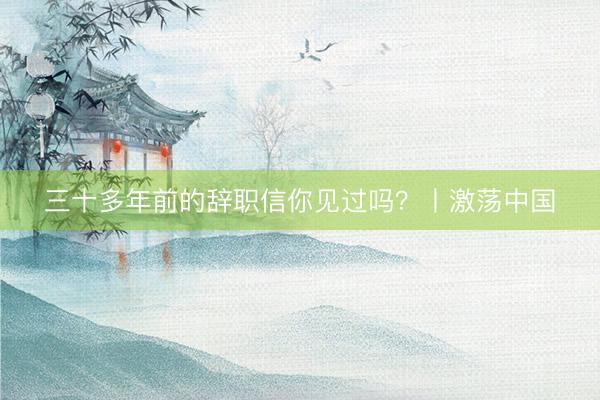 三十多年前的辞职信你见过吗？丨激荡中国