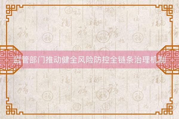 监管部门推动健全风险防控全链条治理机制