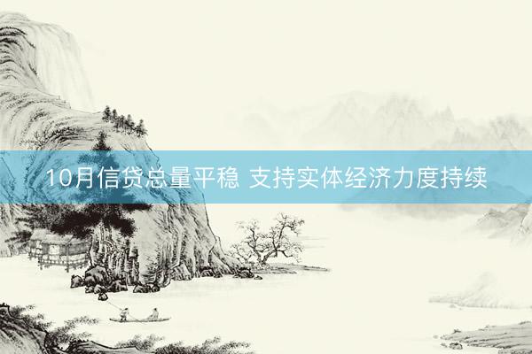 10月信贷总量平稳 支持实体经济力度持续