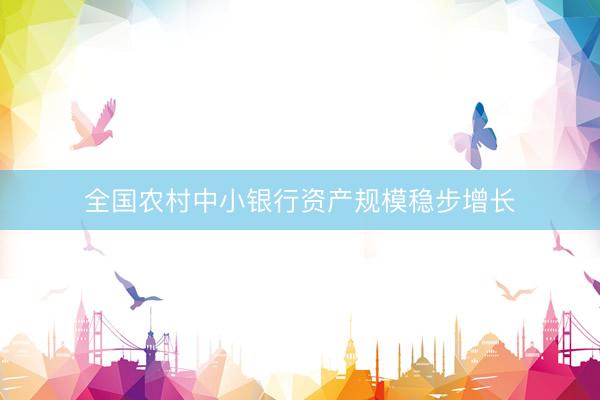 全国农村中小银行资产规模稳步增长