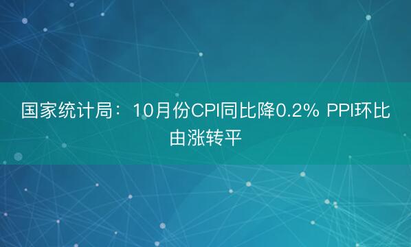国家统计局：10月份CPI同比降0.2% PPI环比由涨转平