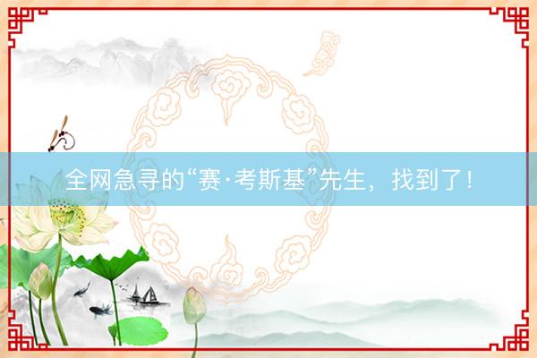 全网急寻的“赛·考斯基”先生，找到了！