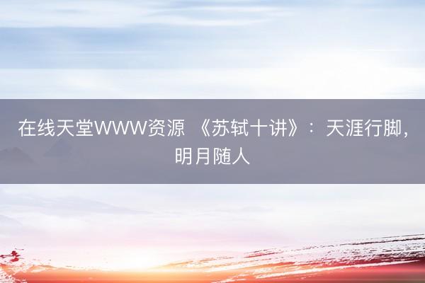 在线天堂WWW资源 《苏轼十讲》：天涯行脚，明月随人