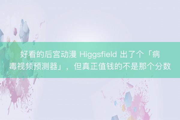 好看的后宫动漫 Higgsfield 出了个「病毒视频预测器」，但真正值钱的不是那个分数