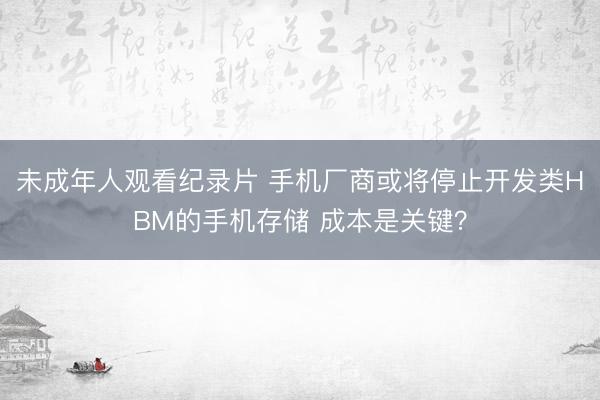 未成年人观看纪录片 手机厂商或将停止开发类HBM的手机存储 成本是关键？