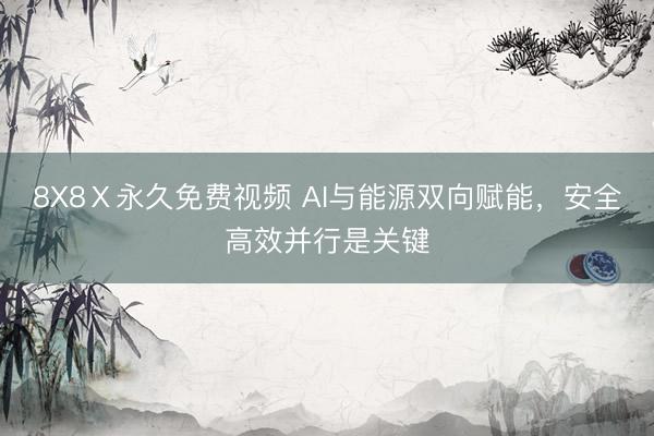 8X8Ⅹ永久免费视频 AI与能源双向赋能，安全高效并行是关键