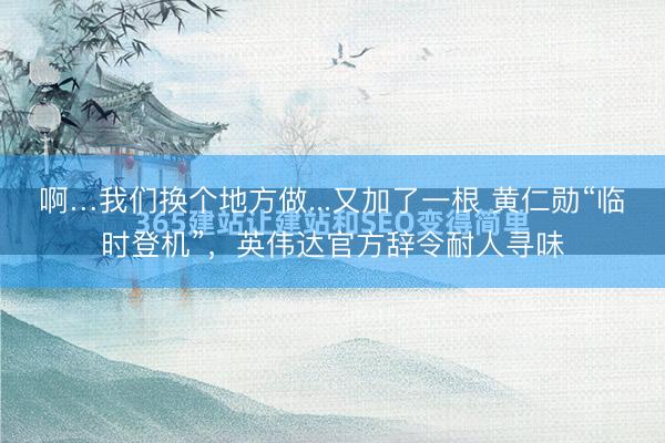 啊…我们换个地方做...又加了一根 黄仁勋“临时登机”，英伟达官方辞令耐人寻味
