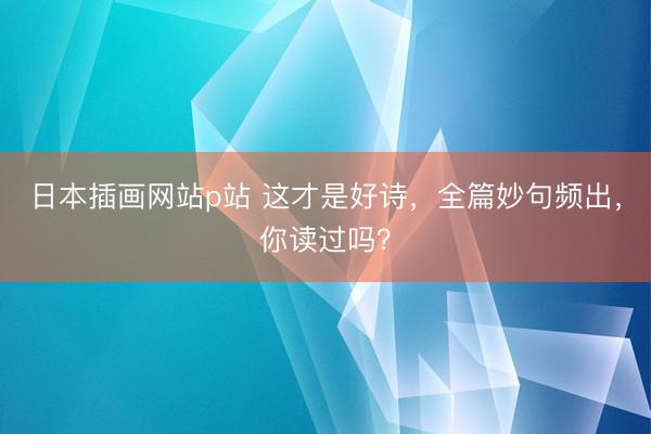 日本插画网站p站 这才是好诗,全篇妙句频出,你读过吗?