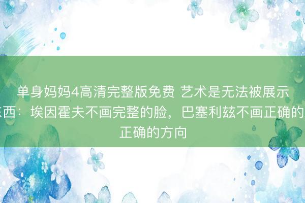 单身妈妈4高清完整版免费 艺术是无法被展示的东西：埃因霍夫不画完整的脸，巴塞利玆不画正确的方向