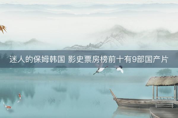 迷人的保姆韩国 影史票房榜前十有9部国产片