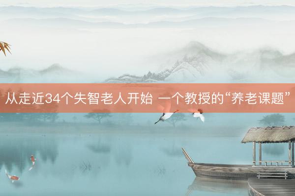 从走近34个失智老人开始 一个教授的“养老课题”