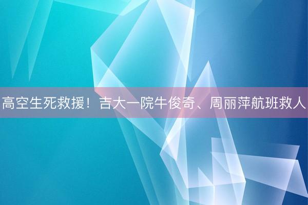 高空生死救援！吉大一院牛俊奇、周丽萍航班救人