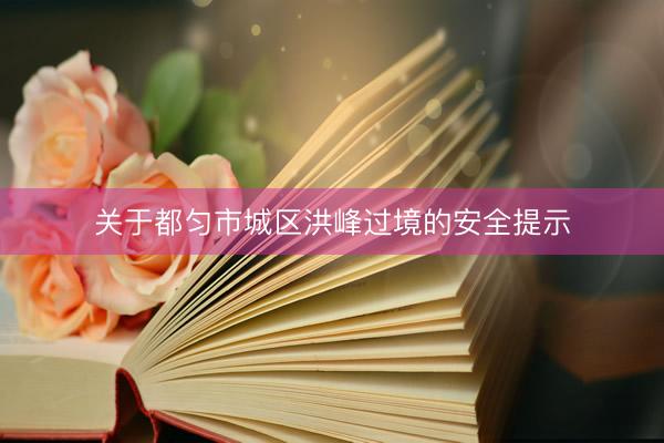 关于都匀市城区洪峰过境的安全提示