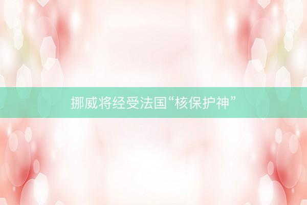 挪威将经受法国“核保护神”