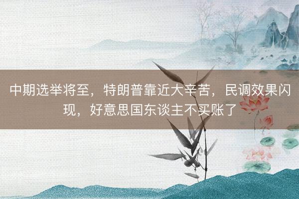 中期选举将至，特朗普靠近大辛苦，民调效果闪现，好意思国东谈主不买账了