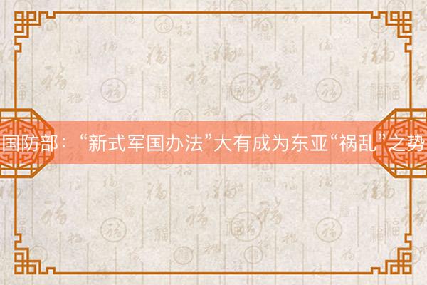 国防部:“新式军国办法”大有成为东亚“祸乱”之势