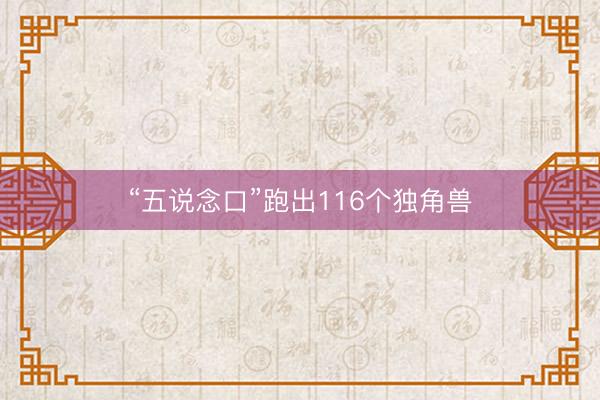 “五说念口”跑出116个独角兽