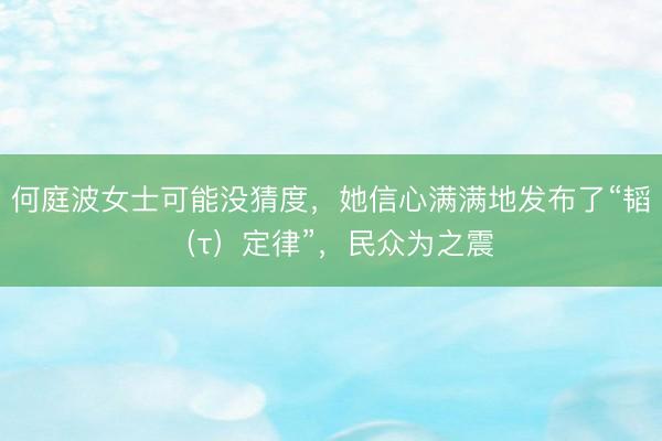 何庭波女士可能没猜度，她信心满满地发布了“韬（τ）定律”，民众为之震