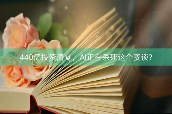 440亿投资清零，AI正在杀死这个赛谈？