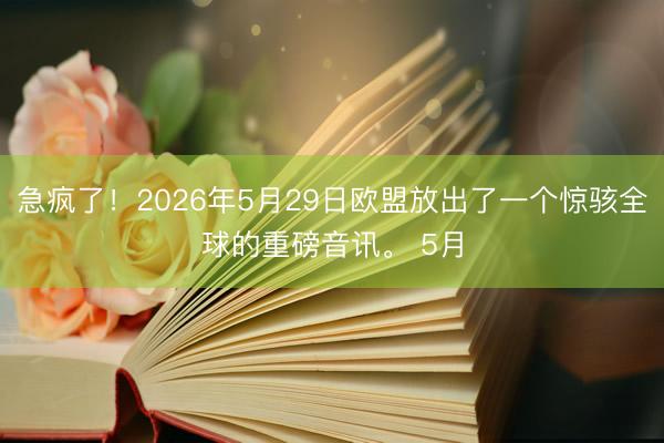 急疯了！2026年5月29日欧盟放出了一个惊骇全球的重磅音讯。 5月