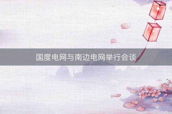 国度电网与南边电网举行会谈