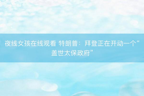 夜线女孩在线观看 特朗普：拜登正在开动一个“盖世太保政府”