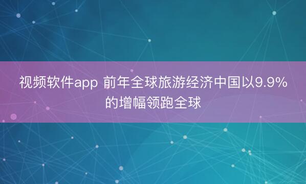 视频软件app 前年全球旅游经济中国以9.9%的增幅领跑全球