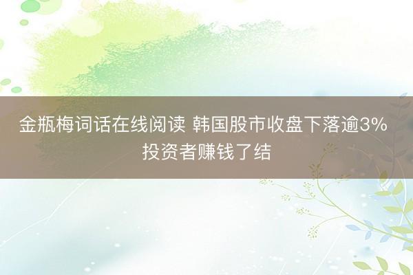 金瓶梅词话在线阅读 韩国股市收盘下落逾3% 投资者赚钱了结