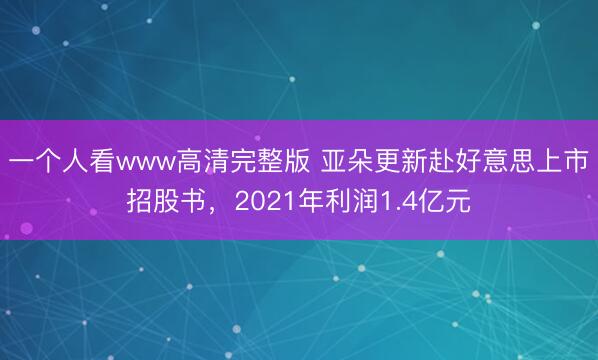 一个人看www高清完整版 亚朵更新赴好意思上市招股书，2021年利润1.4亿元
