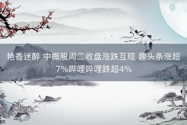 艳香迷醉 中概股周二收盘涨跌互现 趣头条涨超7%哔哩哔哩跌超4%