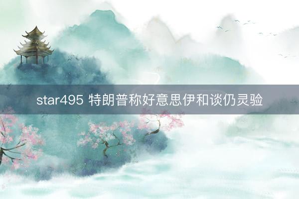 star495 特朗普称好意思伊和谈仍灵验