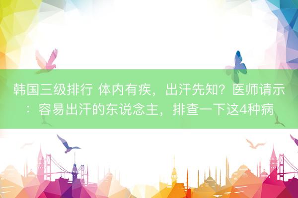 韩国三级排行 体内有疾，出汗先知？医师请示：容易出汗的东说念主，排查一下这4种病