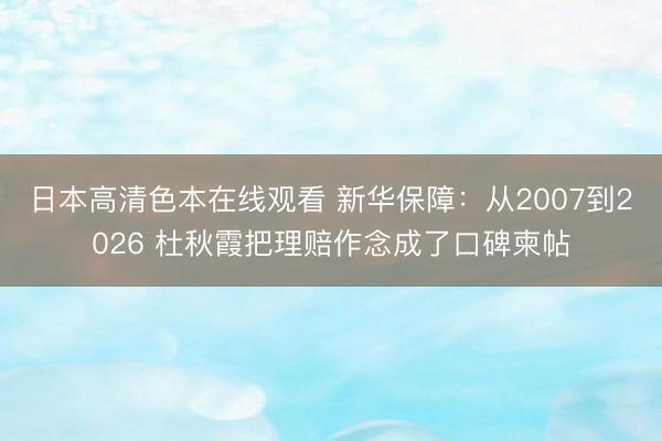 日本高清色本在线观看 新华保障:从2007到2026 杜秋霞把理赔作念成了口碑柬帖