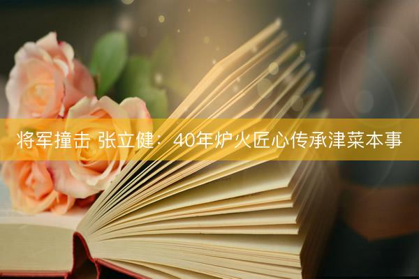 将军撞击 张立健：40年炉火匠心传承津菜本事