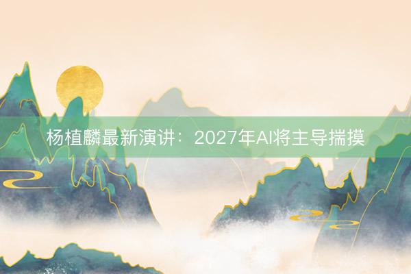 杨植麟最新演讲：2027年AI将主导揣摸