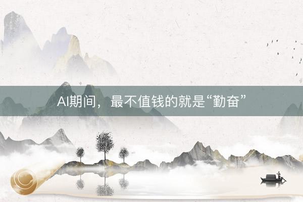 AI期间，最不值钱的就是“勤奋”
