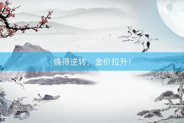 倏得逆转，金价拉升！
