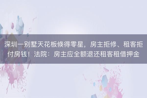深圳一别墅天花板倏得零星，房主拒修、租客拒付房钱！法院：房主应全额退还租客租借押金