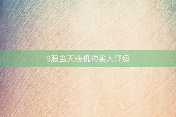 9股当天获机构买入评级