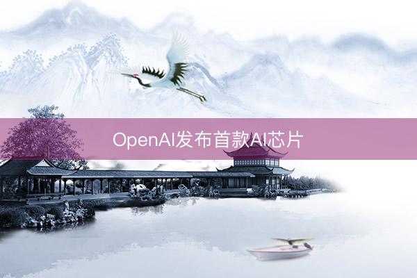 OpenAI发布首款AI芯片